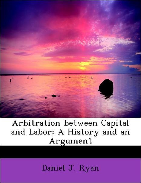 Arbitration between Capital and Labor: A History and an Argument als Taschenbuch von Daniel J. Ryan - 1113954663