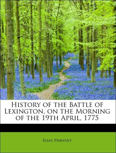 History of the Battle of Lexington, on the Morning of the 19th April, 1775 als Taschenbuch von Elias Phinney - 1241623597