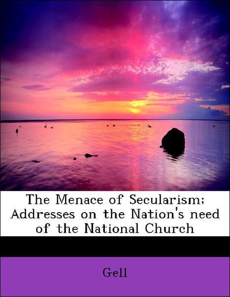 The Menace of Secularism; Addresses on the Nation´s need of the National Church als Taschenbuch von Gell - 1115065009