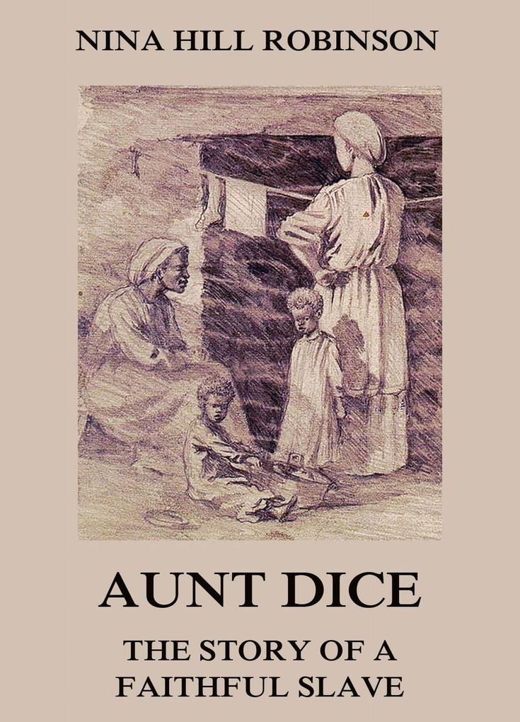 Aunt Dice: The Story of a Faithful Slave als eBook Download von Nina Hill Robinson - Nina Hill Robinson