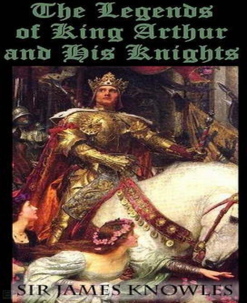 The Legends Of King Arthur And His Knights als eBook Download von Sir James Knowles - Sir James Knowles