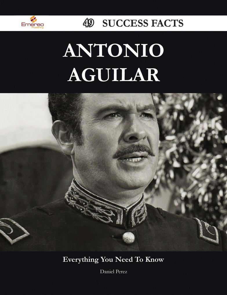 Antonio Aguilar 49 Success Facts - Everything you need to know about Antonio Aguilar als eBook Download von Daniel Perez - Daniel Perez
