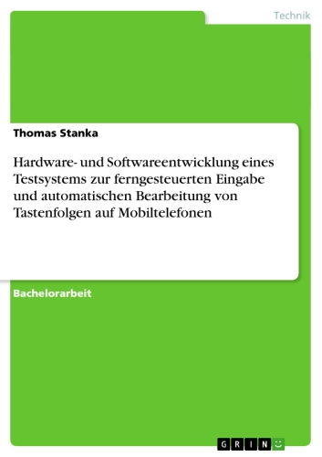 Hardware- und Softwareentwicklung eines Testsystems zur ferngesteuerten Eingabe und automatischen Bearbeitung von Tastenfolgen auf Mobiltelefonen ... - Thomas Stanka
