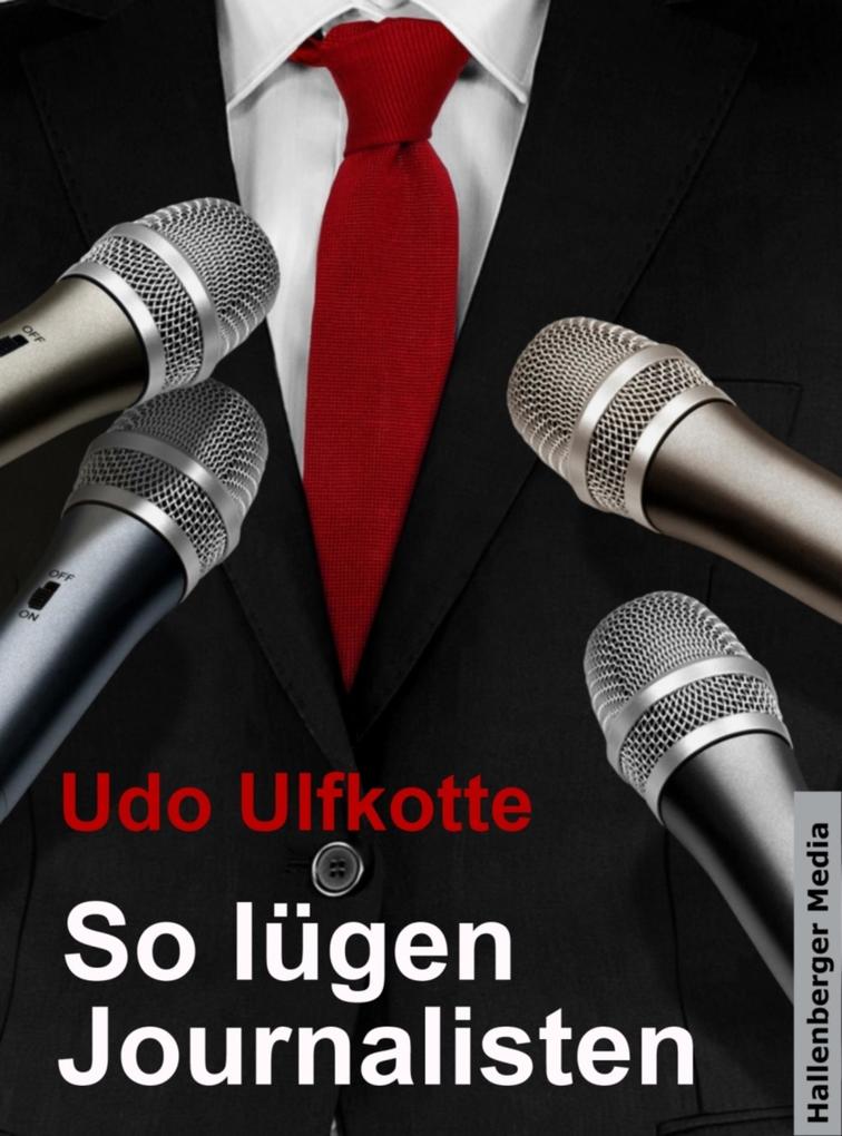 So lügen Journalisten: Der Kampf um Quoten und Auflagen Udo Ulfkotte Author