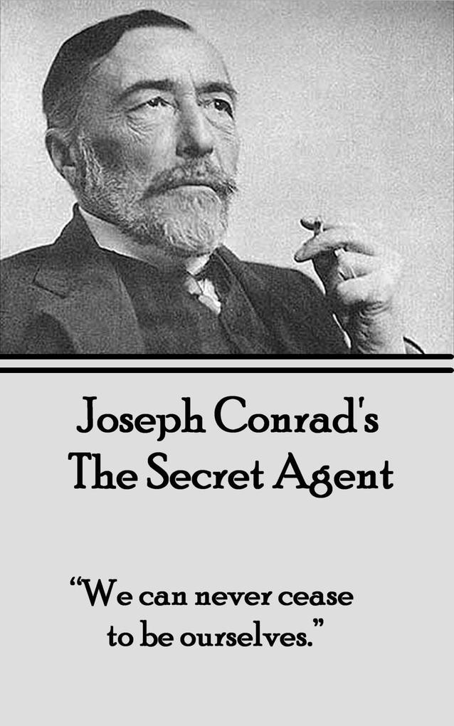 The Secret Agent: We can never cease to be ourselves. Joseph Conrad Author