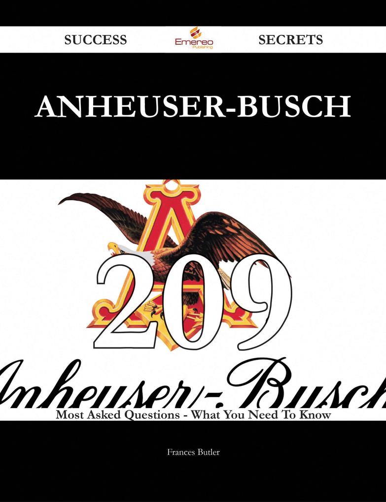 Anheuser-Busch 209 Success Secrets - 209 Most Asked Questions On Anheuser-Busch - What You Need To Know als eBook Download von Frances Butler - Frances Butler