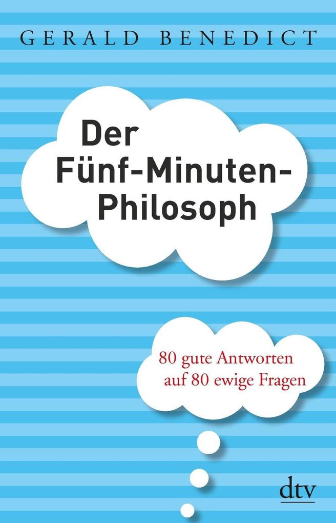 Der Fünf-Minuten-Philosoph: 80 gute Antworten auf 80 ewige Fragen