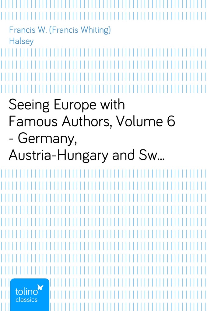Seeing Europe with Famous Authors, Volume 6 - Germany, Austria-Hungary and Switzerland, part 2 als eBook Download von Francis W. (Francis Whiting)... - Francis W. (Francis Whiting) Halsey