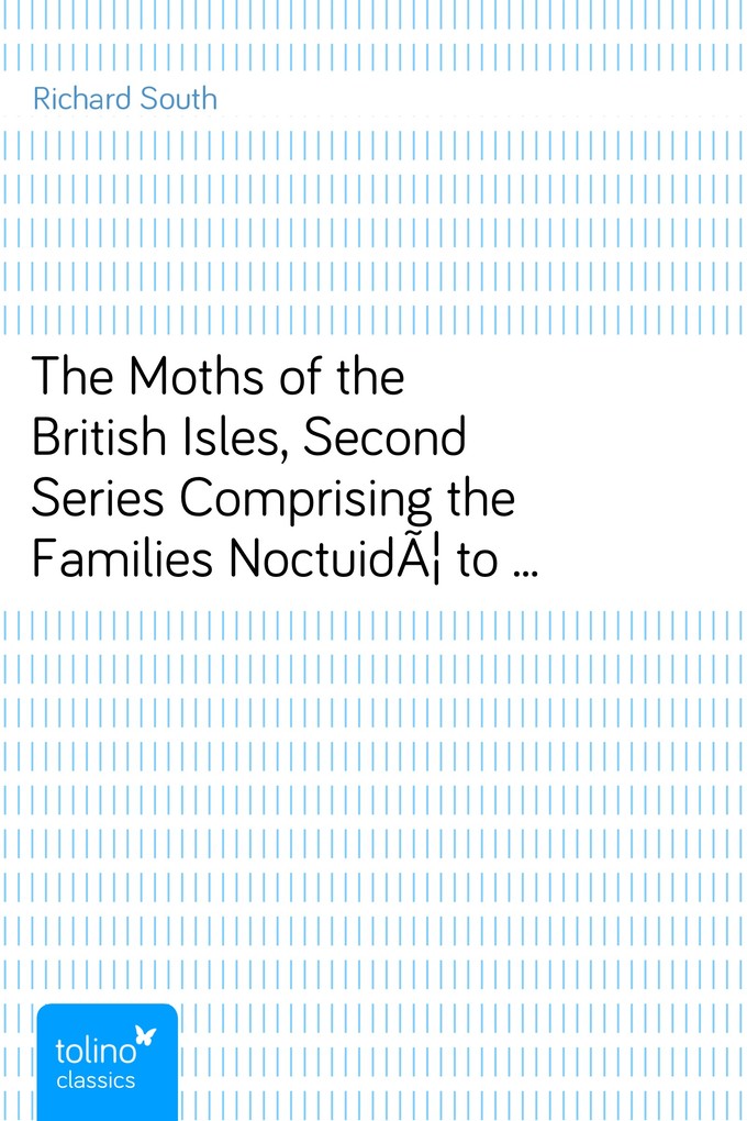 The Moths of the British Isles, Second SeriesComprising the Families NoctuidÃ´ to HepialidÃ´ als eBook Download von Richard South - Richard South