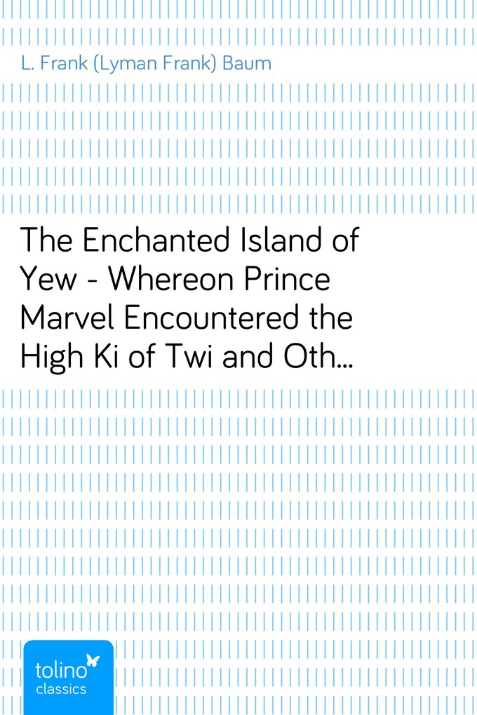 The Enchanted Island of Yew - Whereon Prince Marvel Encountered the High Ki of Twi and Other Surprising People als eBook Download von L. Frank (Ly... - L. Frank (Lyman Frank) Baum