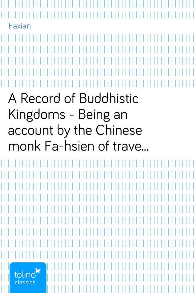 A Record of Buddhistic Kingdoms - Being an account by the Chinese monk Fa-hsien of travels in India and Ceylon (A.D. 399-414) in search of the Bud... - Faxian
