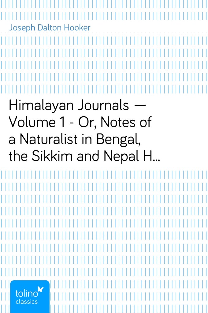 Himalayan Journals - Volume 1 - Or, Notes of a Naturalist in Bengal, the Sikkim and Nepal Himalayas, the Khasia Mountains, etc. als eBook Download... - Joseph Dalton Hooker