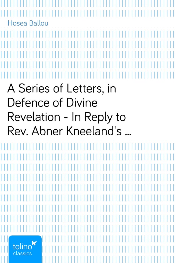 A Series of Letters, in Defence of Divine Revelation - In Reply to Rev. Abner Kneeland´s Serious Inquiry into the Authenticity of the Same. To Whi... - Hosea Ballou
