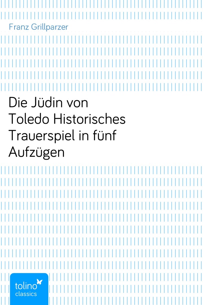 Die Jüdin von ToledoHistorisches Trauerspiel in fünf Aufzügen als eBook Download von Franz Grillparzer - Franz Grillparzer