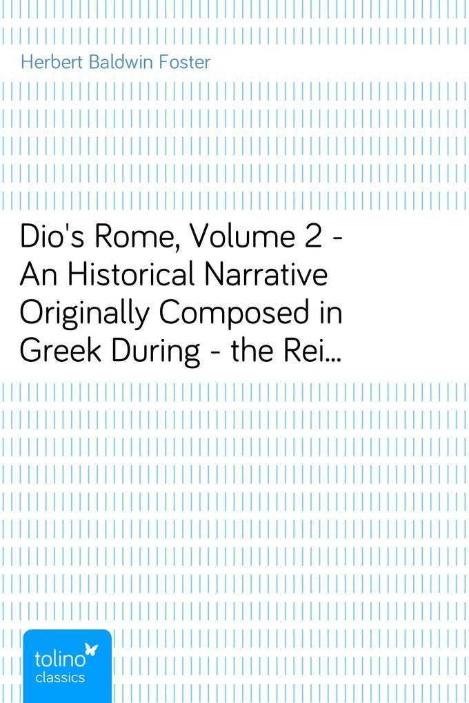 Dio´s Rome, Volume 2 - An Historical Narrative Originally Composed in Greek During - the Reigns of Septimius Severus, Geta and Caracalla, Macrinus... - Herbert Baldwin Foster