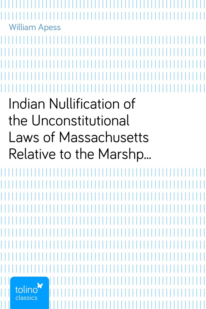 Indian Nullification of the Unconstitutional Laws of Massachusetts Relative to the Marshpee Tribe - Or, the Pretended Riot Explained als eBook Dow... - William Apess