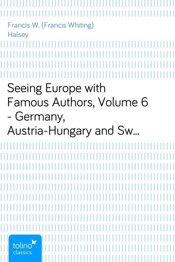 Seeing Europe with Famous Authors, Volume 6 - Germany, Austria-Hungary and Switzerland, part 2 als eBook Download von Francis W. (Francis Whiting)...