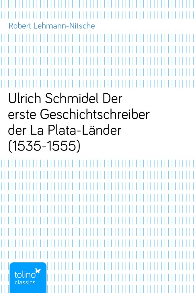 Ulrich SchmidelDer erste Geschichtschreiber der La Plata-Länder (1535-1555) als eBook Download von Robert Lehmann-Nitsche - Robert Lehmann-Nitsche