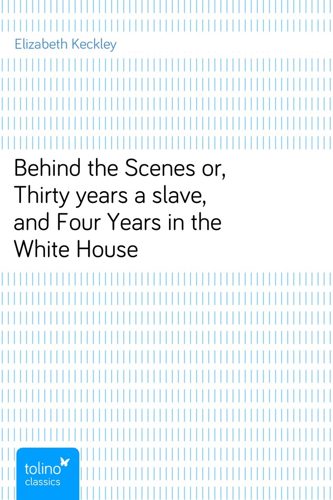 Behind the Scenesor, Thirty years a slave, and Four Years in the White House als eBook Download von Elizabeth Keckley - Elizabeth Keckley
