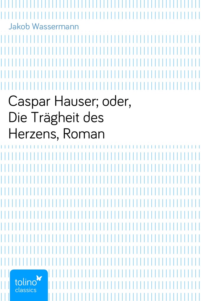 Caspar Hauser; oder, Die Trägheit des Herzens, Roman als eBook Download von Jakob Wassermann - Jakob Wassermann