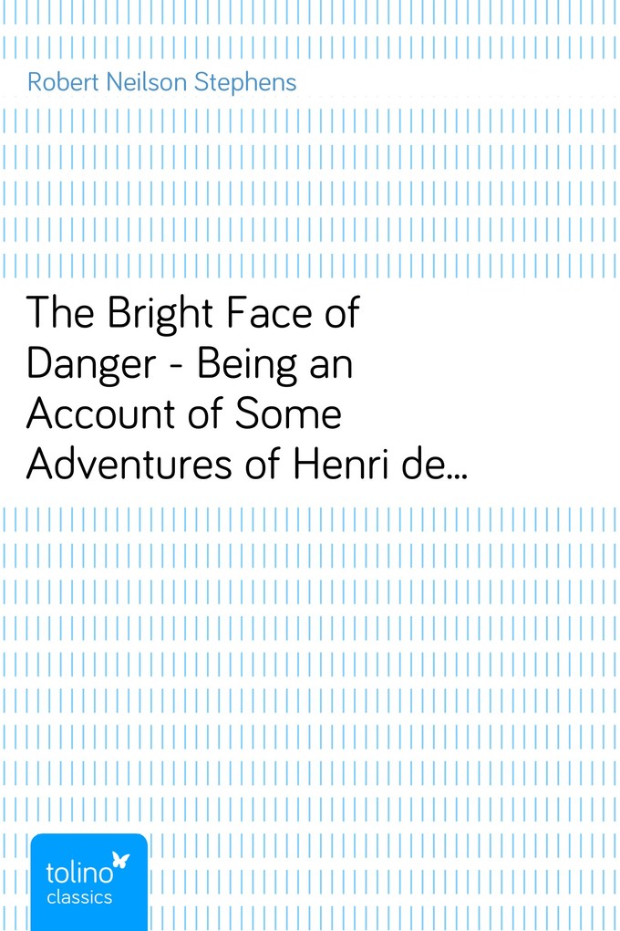 The Bright Face of Danger - Being an Account of Some Adventures of Henri de Launay, Son of the Sieur de la Tournoire als eBook Download von Robert... - Robert Neilson Stephens