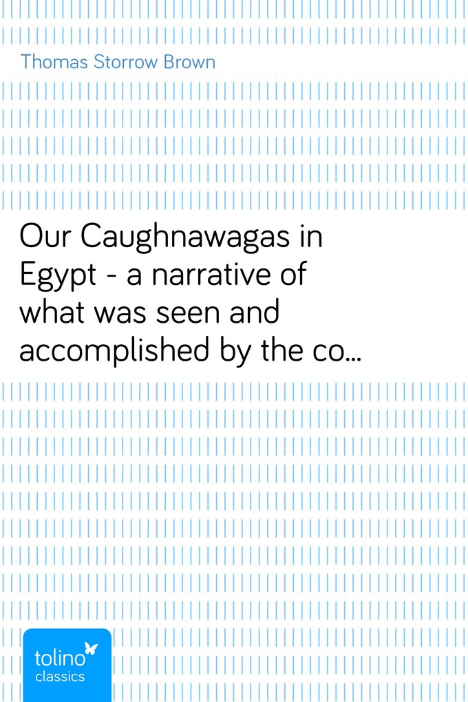 Our Caughnawagas in Egypt - a narrative of what was seen and accomplished by the contingent of North American Indian voyageurs who led the British... - Thomas Storrow Brown
