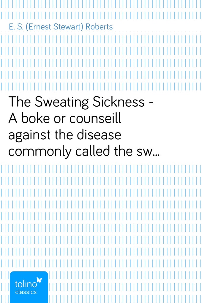 The Sweating Sickness - A boke or counseill against the disease commonly called the sweate or sweatyng sicknesse als eBook Download von E. S. (Ern... - E. S. (Ernest Stewart) Roberts