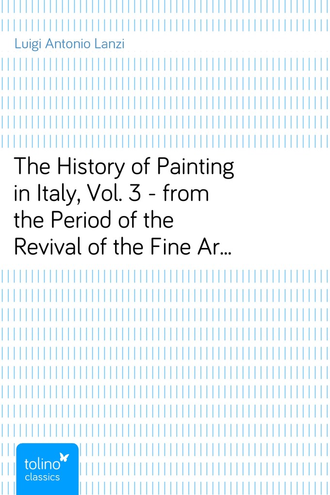 The History of Painting in Italy, Vol. 3 - from the Period of the Revival of the Fine Arts to the End of the Eighteenth Century als eBook Download... - Luigi Antonio Lanzi