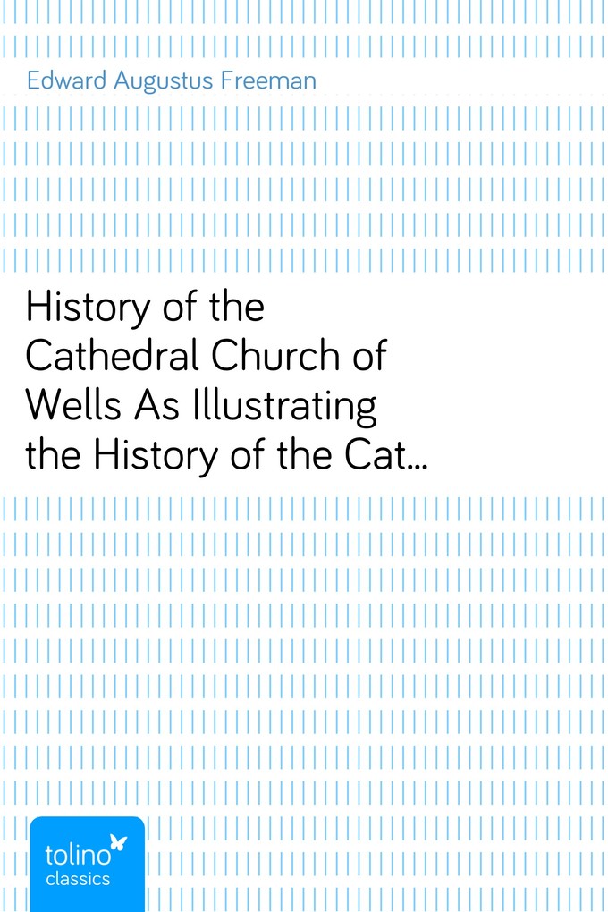 History of the Cathedral Church of WellsAs Illustrating the History of the Cathedral Churches ofthe Old Foundation als eBook Download von Edward A... - Edward Augustus Freeman