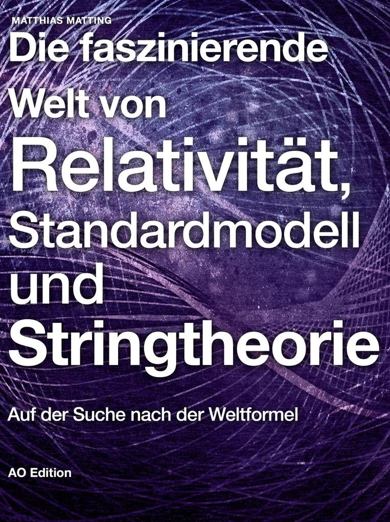 Die faszinierende Welt von Relativität, Standardmodell und Stringtheorie: Auf der Suche nach der Weltformel als eBook Download von Matthias Matting - Matthias Matting
