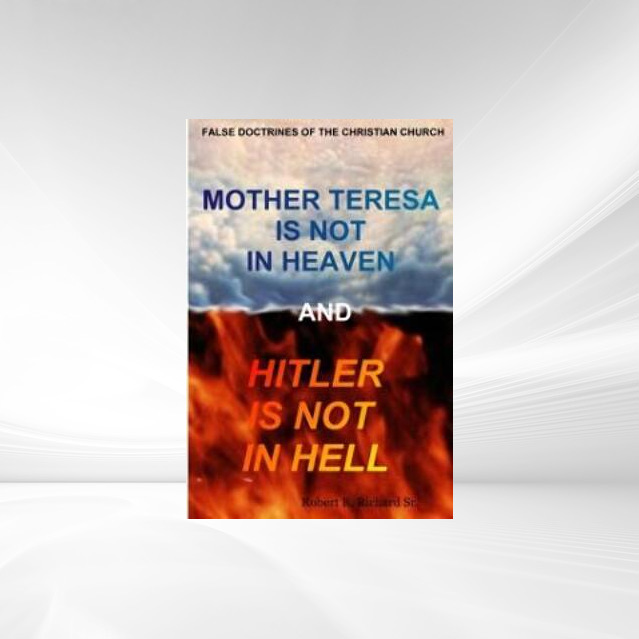 Mother Teresa Is not in Heaven and Hitler Is not in Hell als eBook Download von Mr. Robert R. Richard Sr. Sr. - Mr. Robert R. Richard Sr. Sr.