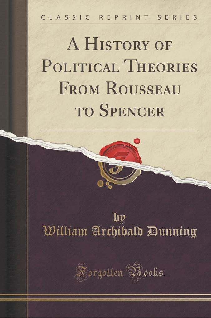 A History of Political Theories From Rousseau to Spencer (Classic Reprint) als Taschenbuch von William Archibald Dunning