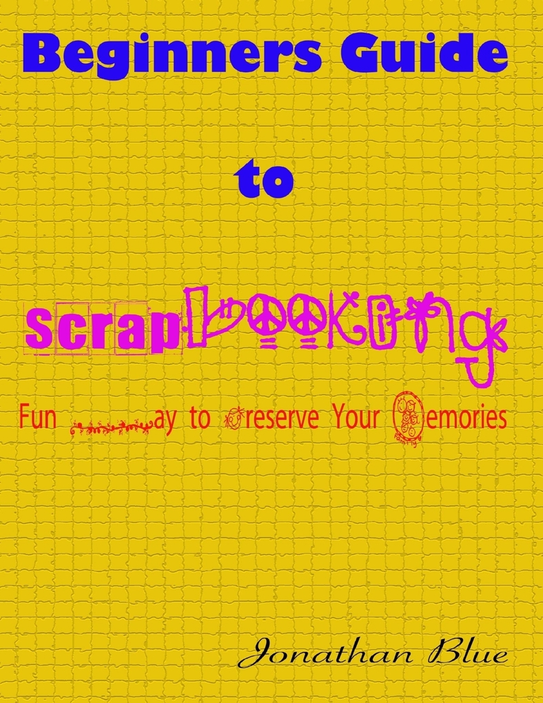 Beginners Guide to Scrapbooking: Fun Way to Preserve Your Memories als eBook Download von Jonathan Blue - Jonathan Blue