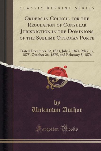 Orders in Council for the Regulation of Consular Jurisdiction in the Dominions of the Sublime Ottoman Porte als Taschenbuch von Unknown Author - 1331216605