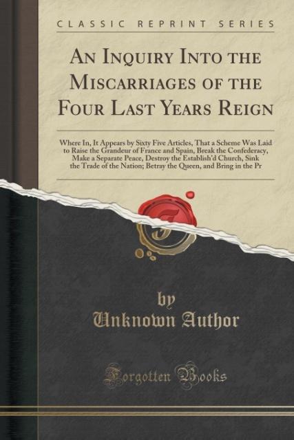 An Inquiry Into the Miscarriages of the Four Last Years Reign