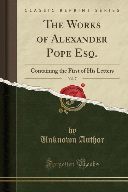 The Works of Alexander Pope Esq., Vol. 7: Containing the First of His Letters (Classic Reprint)