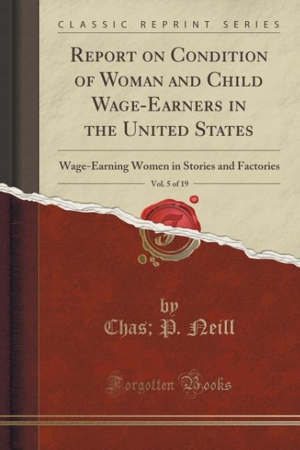 Report on Condition of Woman and Child Wage-Earners in the United States, Vol. 5 of 19 als Taschenbuch von Chas P. Neill - 1332189016