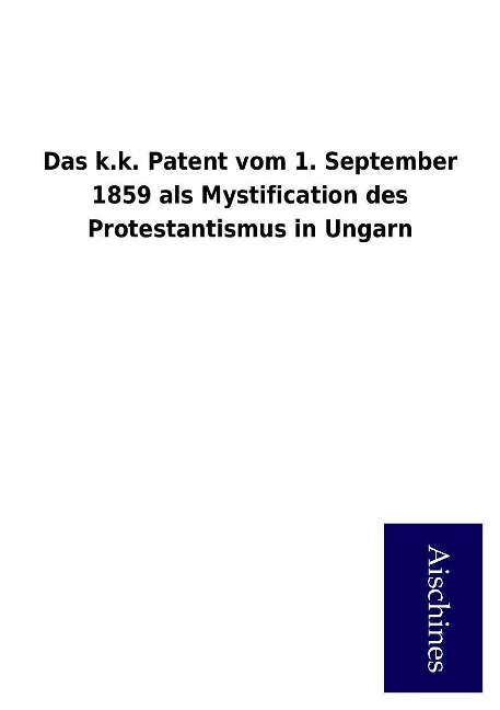 Das k.k. Patent vom 1. September 1859 als Mystification des Protestantismus in Ungarn als Buch von ohne Autor - ohne Autor