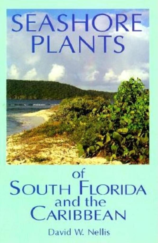 Seashore Plants of South Florida and the Caribbean: A Guide to Knowing and Growing Drought- And Salt-Tolerant Plants David W Nellis Author