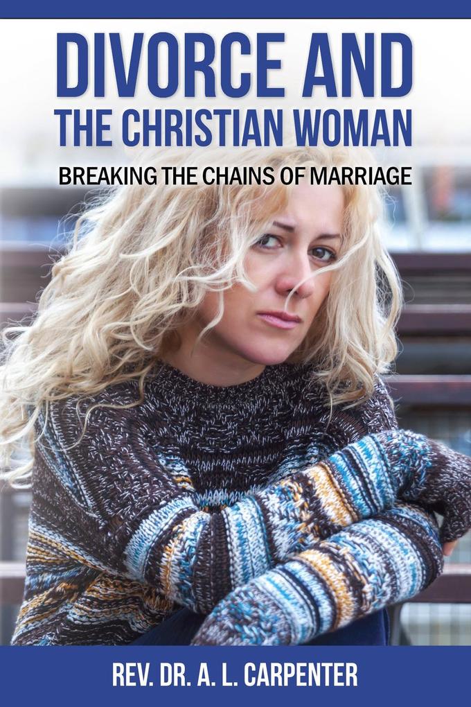 Divorce and the Christian Woman: Breaking the Chains of Marriage als eBook Download von Alvin Carpenter - Alvin Carpenter