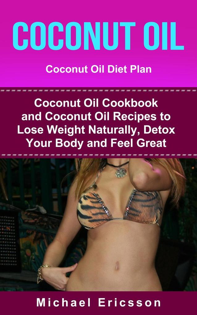 Coconut Oil: Coconut Oil Diet Plan: Coconut Oil Cookbook and Coconut Oil Recipes to Lose Weight Naturally, Detox your Body and Feel Great als eBoo... - Dr. Michael Ericsson