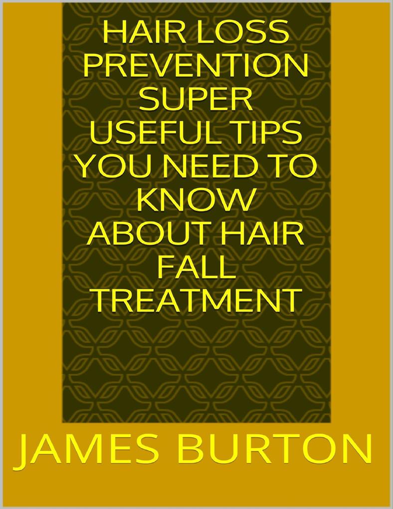 Hair Loss Prevention: Super Useful Tips You Need to Know About Hair Fall Treatment als eBook Download von James Burton - James Burton