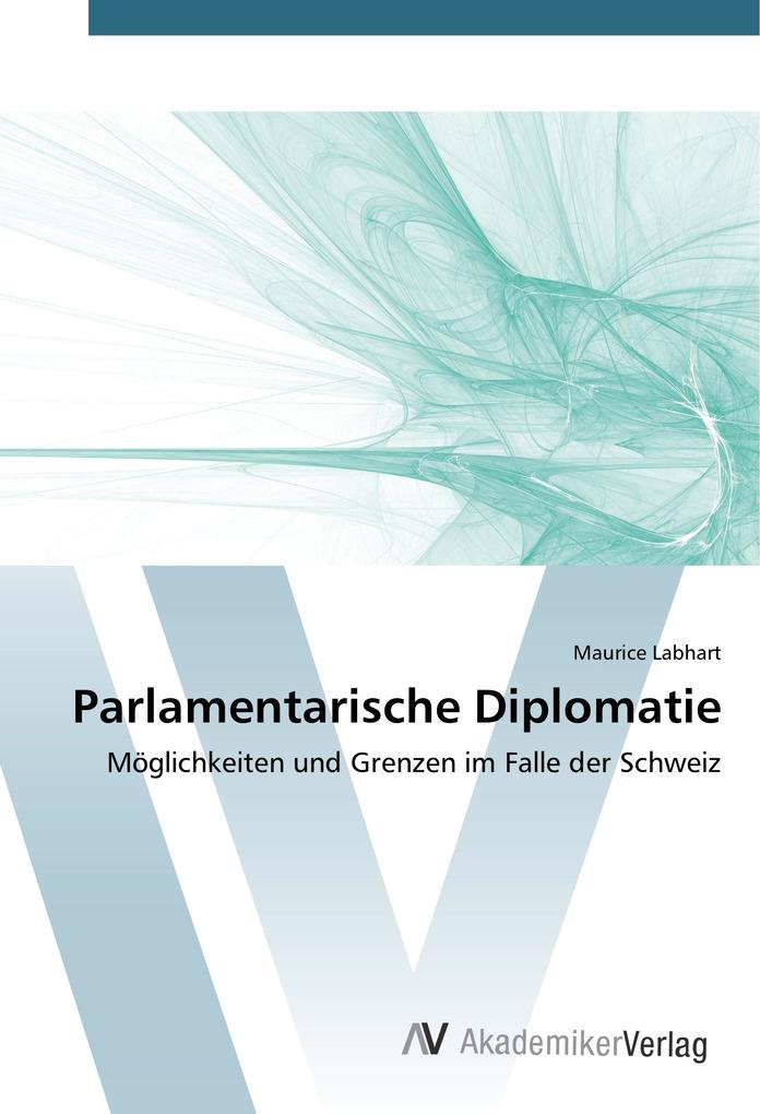 Parlamentarische Diplomatie: Möglichkeiten und Grenzen im Falle der Schweiz