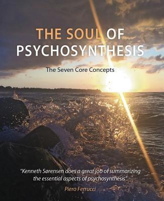 The Soul of Psychosynthesis: The Seven Core Concepts kenneth sÃ¸rensen Author