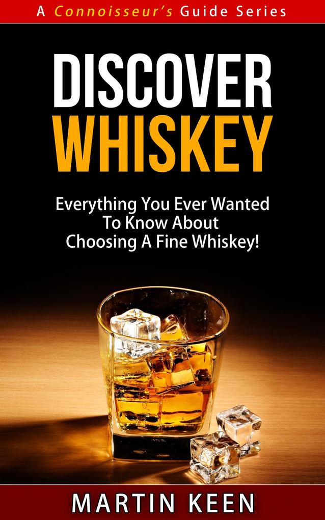 Discover Whiskey - Everything You Ever Wanted To Know About Choosing A Fine Whiskey! (A Connoisseur's Guide #1)