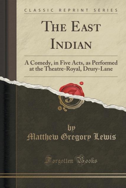 The East Indian: A Comedy, in Five Acts, as Performed at the Theatre-Royal, Drury-Lane (Classic Reprint)