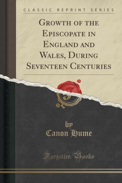 Growth of the Episcopate in England and Wales, During Seventeen Centuries (Classic Reprint)