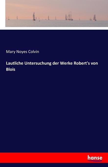 Lautliche Untersuchung der Werke Robert´s von Blois als Buch von Mary Noyes Colvin