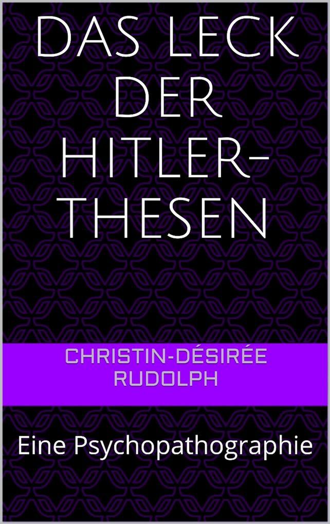 Das Leck der Hitler-Thesen als eBook Download von Christin-Désirée Rudolph - Christin-Désirée Rudolph