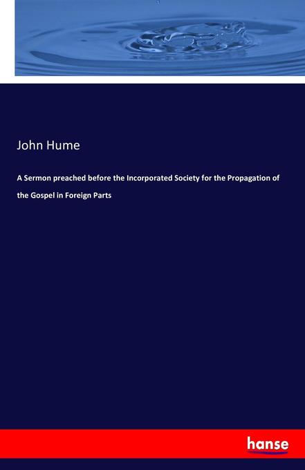 A Sermon preached before the Incorporated Society for the Propagation of the Gospel in Foreign Parts als Buch von John Hume